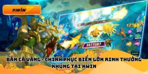 Bắn Cá Vàng - Chinh Phục Biển Lớn Rinh Thưởng Khủng Tại Kwin