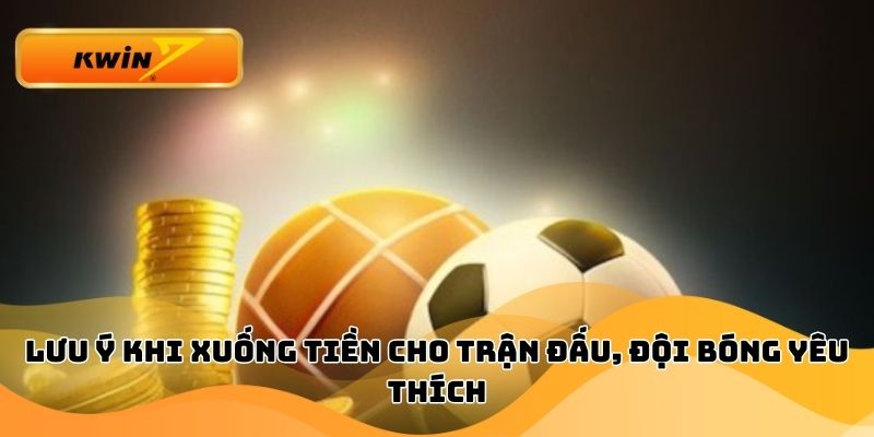 Lưu ý khi xuống tiền cho trận đấu, đội bóng yêu thích