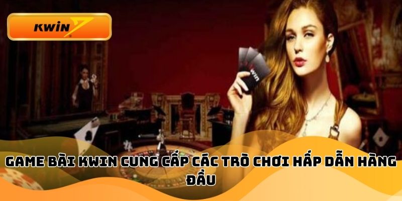 Game bài Kwin cung cấp các trò chơi hấp dẫn hàng đầu