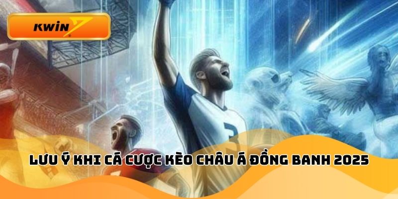 Lưu ý khi cá cược kèo châu Á đồng banh 2025