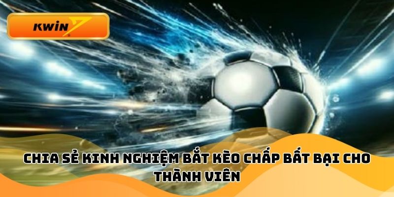 Chia sẻ kinh nghiệm bắt kèo chấp bất bại cho thành viên