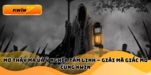 Mơ Thấy Ma Và Ý Nghĩa Tâm Linh – Giải Mã Giấc Mơ Cùng Kwin