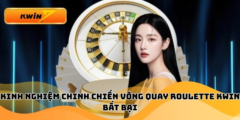 Kinh nghiệm chinh chiến vòng quay Roulette Kwin bất bại