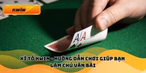 Xì Tố KWIN - Hướng Dẫn Chơi Giúp Bạn Làm Chủ Ván Bài